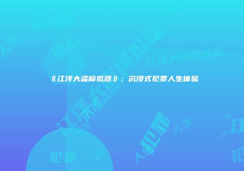 《江洋大盗模拟器》：沉浸式犯罪人生体验