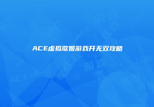 ACE虚拟歌姬游戏开无双攻略