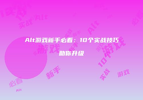 Alt游戏新手必看：10个实战技巧助你升级