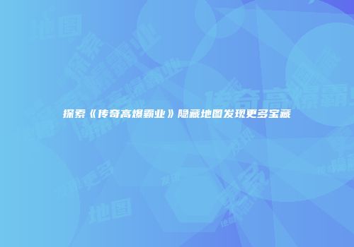 探索《传奇高爆霸业》隐藏地图发现更多宝藏