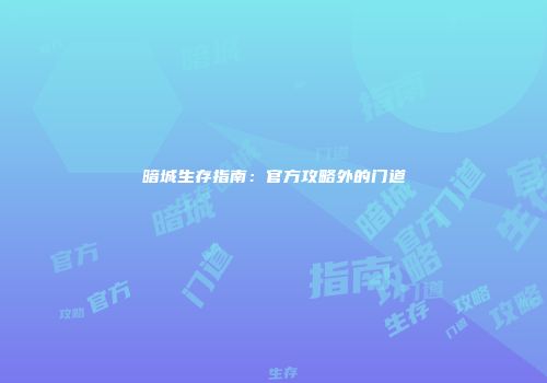 暗城生存指南：官方攻略外的门道