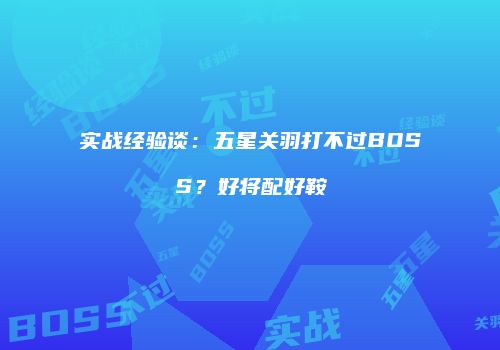 实战经验谈：五星关羽打不过BOSS？好将配好鞍