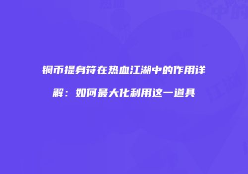 铜币提身符在热血江湖中的作用详解：如何最大化利用这一道具