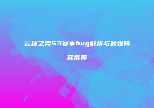 云顶之弈S3赛季bug解析与最强阵容推荐