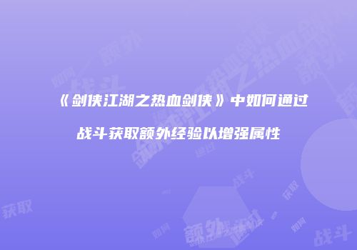 《剑侠江湖之热血剑侠》中如何通过战斗获取额外经验以增强属性