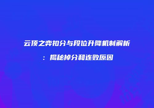 云顶之弈扣分与段位升降机制解析：揭秘掉分和连败原因