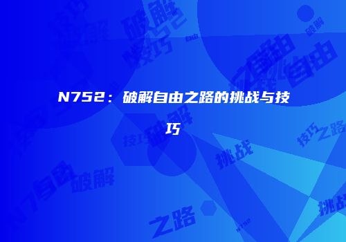 N752：破解自由之路的挑战与技巧