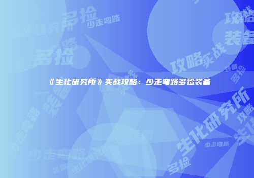 《生化研究所》实战攻略：少走弯路多捡装备
