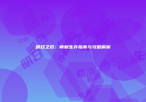 明日之后：萌新生存指南与攻略解析