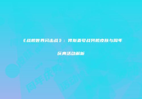 《战舰世界闪击战》：俾斯麦号战列舰皮肤与周年庆典活动解析