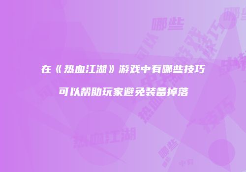 在《热血江湖》游戏中有哪些技巧可以帮助玩家避免装备掉落