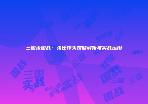 三国杀国战：张任锋矢技能解析与实战运用