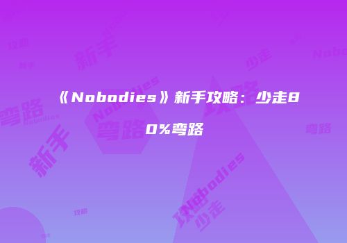 《Nobodies》新手攻略：少走80%弯路