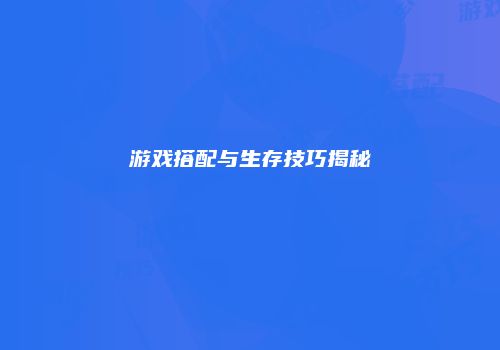 游戏搭配与生存技巧揭秘
