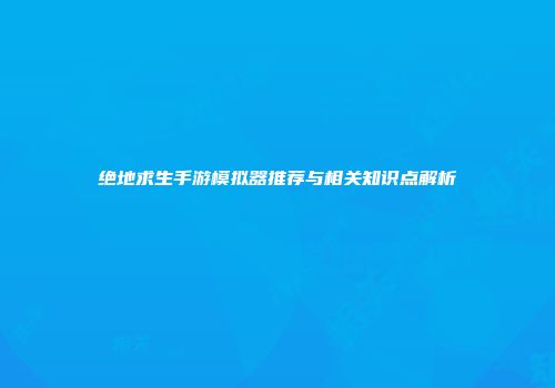 绝地求生手游模拟器推荐与相关知识点解析
