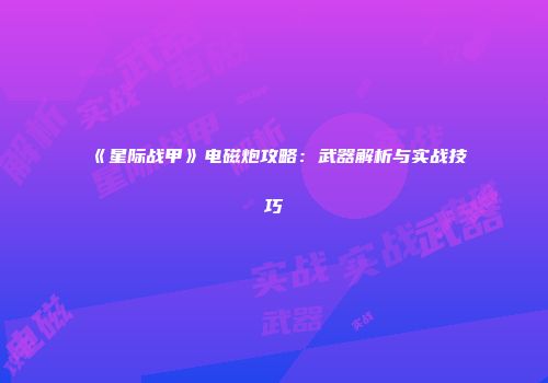 《星际战甲》电磁炮攻略：武器解析与实战技巧