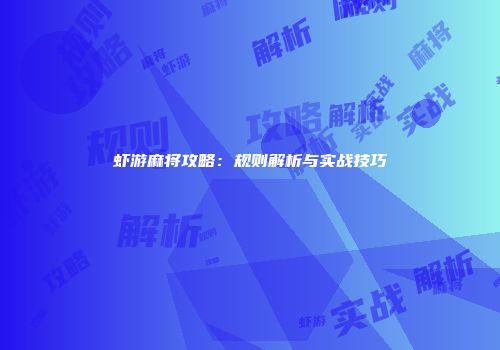 虾游麻将攻略：规则解析与实战技巧