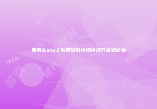 如何在win上利用游戏内插件提升游戏体验