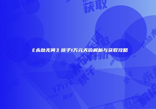 《永劫无间》旗子1万元天价解析与获取攻略