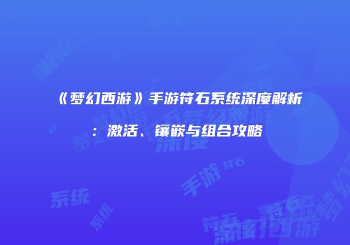 《梦幻西游》手游符石系统深度解析：激活、镶嵌与组合攻略