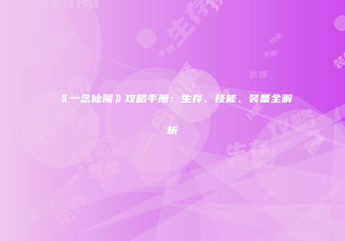 《一念仙魔》攻略手册：生存、技能、装备全解析