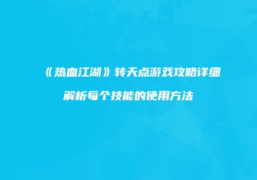 《热血江湖》转天点游戏攻略详细解析每个技能的使用方法