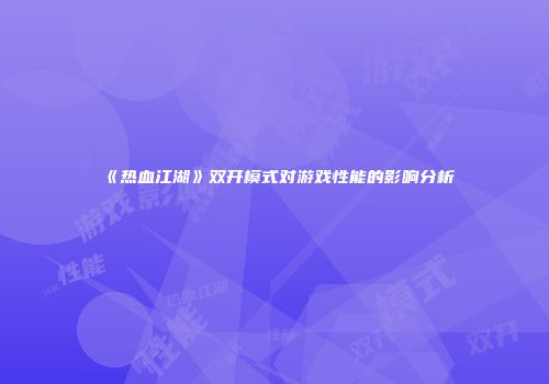 《热血江湖》双开模式对游戏性能的影响分析