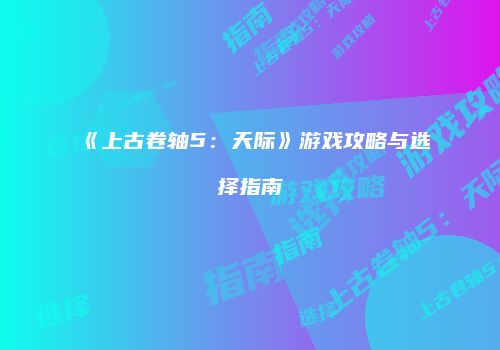 《上古卷轴5：天际》游戏攻略与选择指南