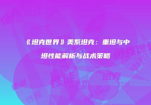 《坦克世界》美系坦克：重坦与中坦性能解析与战术策略