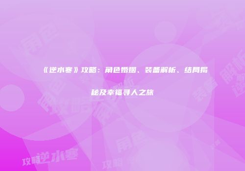 《逆水寒》攻略：角色婚姻、装备解析、结局揭秘及幸福寻人之旅