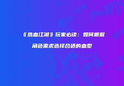 《热血江湖》玩家必读：如何根据角色需求选择合适的血型