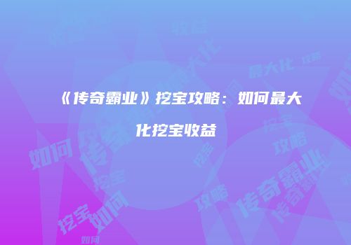 《传奇霸业》挖宝攻略：如何最大化挖宝收益