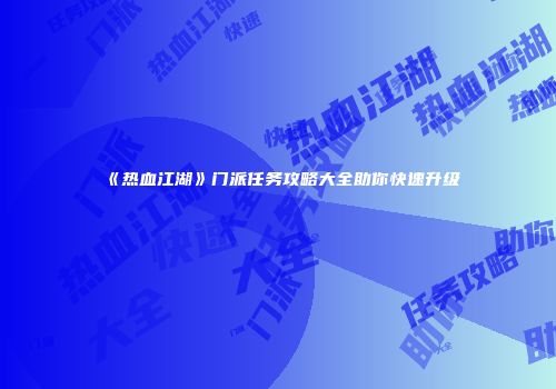 《热血江湖》门派任务攻略大全助你快速升级