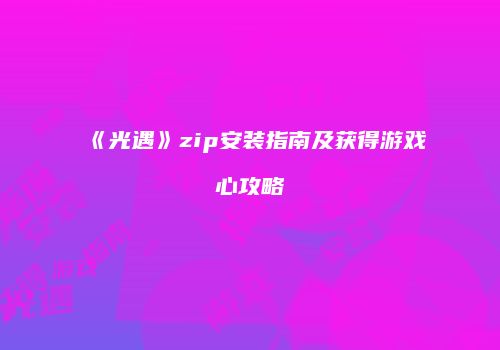 《光遇》zip安装指南及获得游戏心攻略