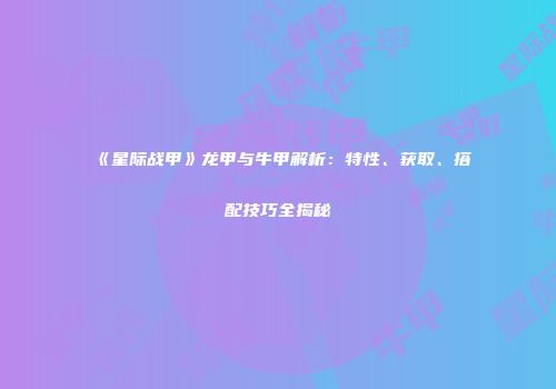 《星际战甲》龙甲与牛甲解析：特性、获取、搭配技巧全揭秘