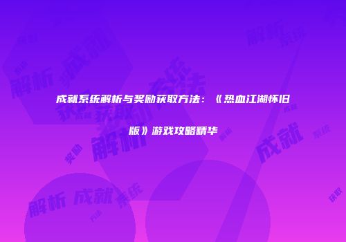 成就系统解析与奖励获取方法：《热血江湖怀旧版》游戏攻略精华