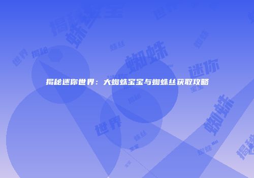 揭秘迷你世界：大蜘蛛宝宝与蜘蛛丝获取攻略