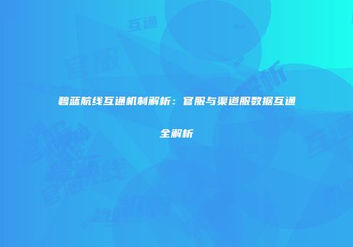 碧蓝航线互通机制解析：官服与渠道服数据互通全解析