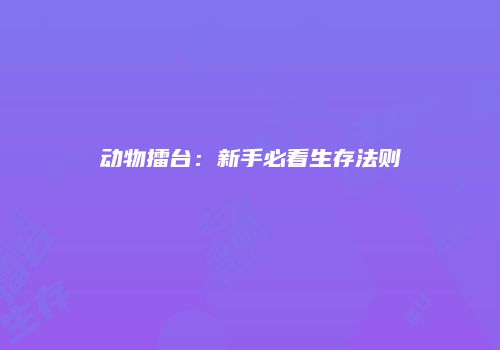 动物擂台：新手必看生存法则