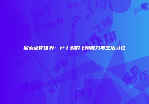 探索迷你世界：芦丁鸡的飞翔能力与生活习性