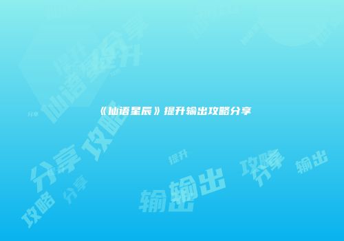 《仙语星辰》提升输出攻略分享