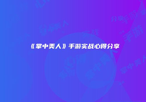 《掌中美人》手游实战心得分享