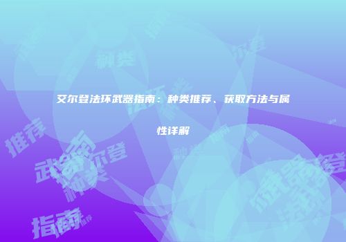 艾尔登法环武器指南：种类推荐、获取方法与属性详解