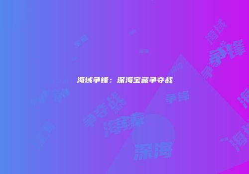 海域争锋：深海宝藏争夺战