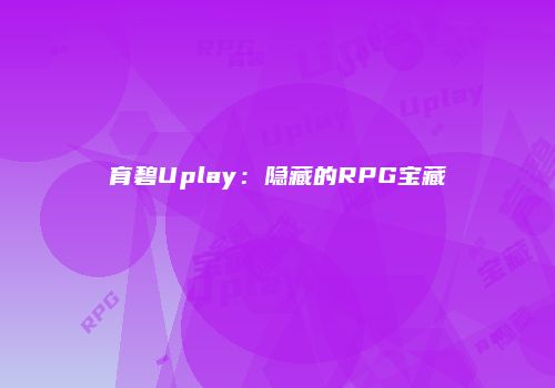 育碧Uplay：隐藏的RPG宝藏