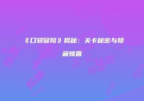 《口袋冒险》揭秘：关卡秘密与隐藏惊喜