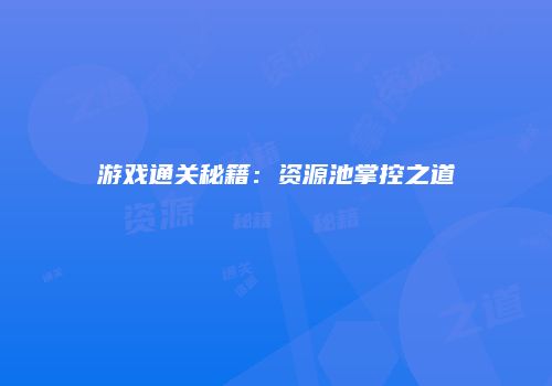 游戏通关秘籍：资源池掌控之道