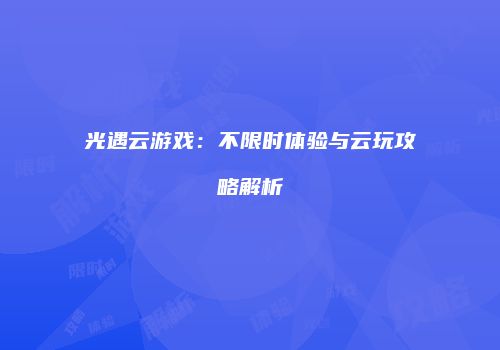 光遇云游戏：不限时体验与云玩攻略解析