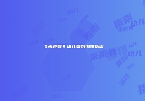 《来跳舞》幼儿舞蹈编排指南
