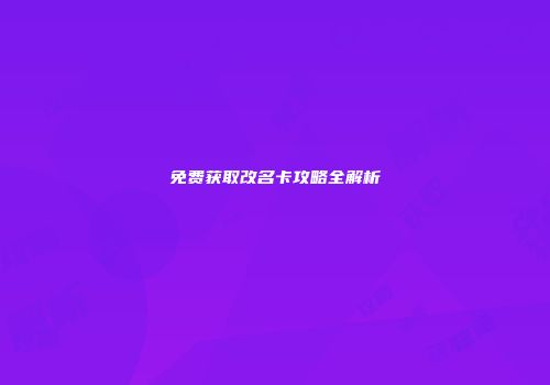 免费获取改名卡攻略全解析